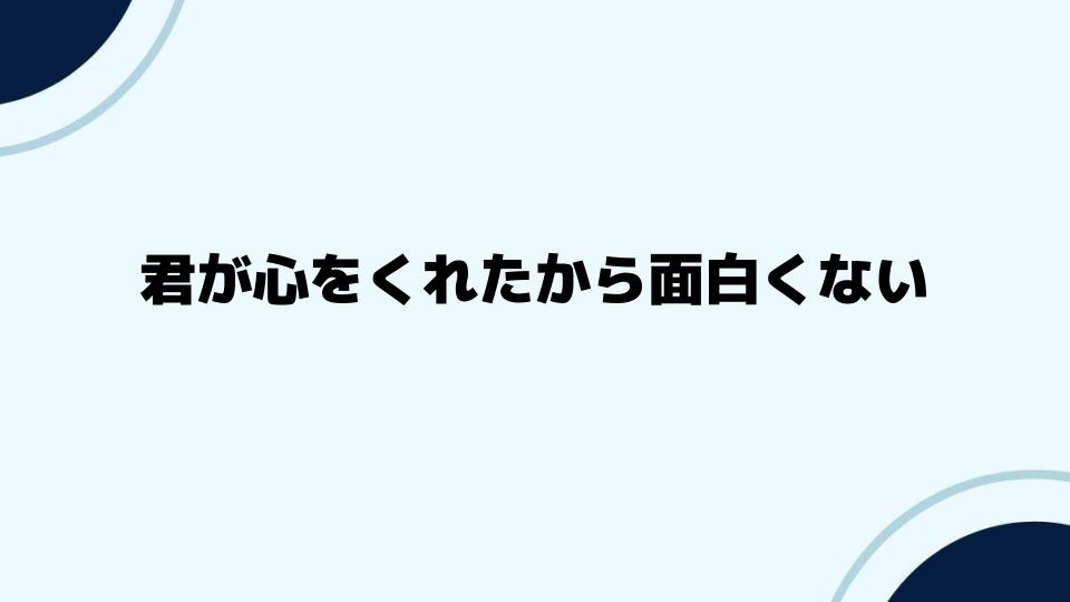 君が心をくれたから面白くないを考察